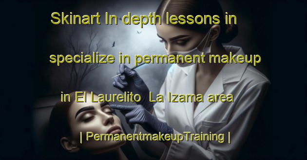 Skinart In-depth lessons in specialize in permanent makeup in El Laurelito  La Izama area | PermanentmakeupTraining | PermanentmakeupClasses | SkinartTraining-Mexico